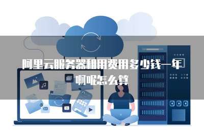 阿里云服務(wù)器租用費(fèi)用多少錢一年啊呢怎么算