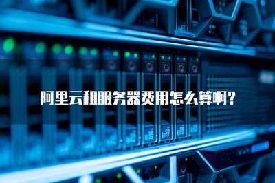 阿里云租服務(wù)器費(fèi)用怎么算啊?